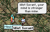 Mind Master says, 'Idiot Savant, your mind is stronger than mine.'