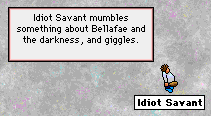 Idiot Savant mumbles something about Bellafae and the darkness, and giggles.